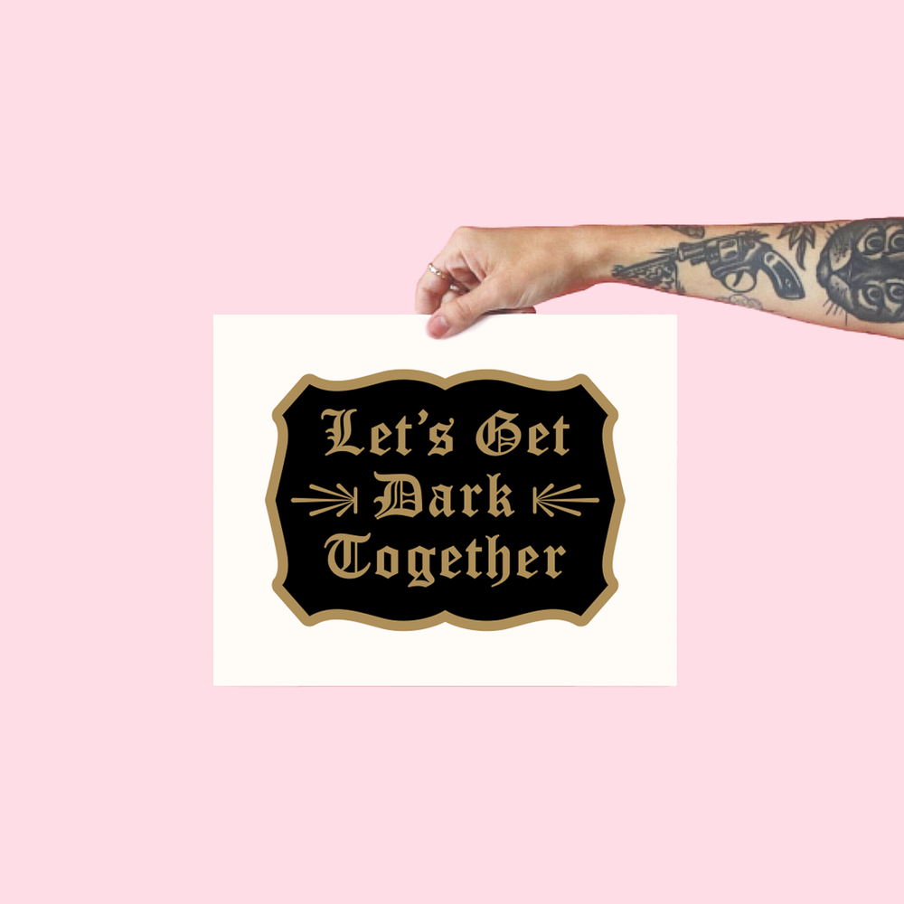 Let's Get Dark Together Print